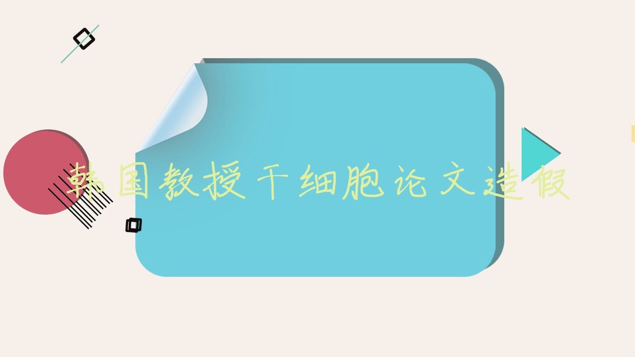 韩国教授干细胞论文造假?干细胞学术造假?