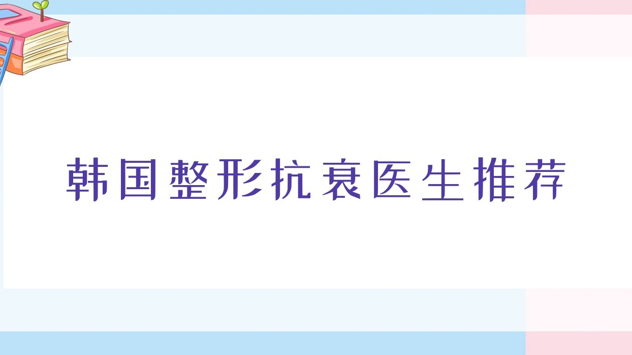 韩国整形抗衰医生推荐?韩国整形抗衰医生推荐一下?