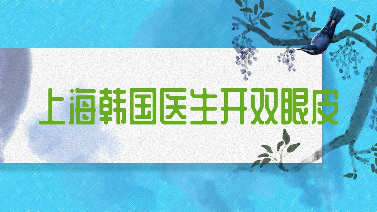 上海韩国医生开双眼皮?韩国哪个医生做双眼皮修复好?